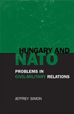 Hungary and NATO: Problems in Civil-Military Relations - Simon, Jeffrey