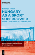 Hungary as a Sport Superpower: Football from Horthy to Kdr (1924-1960)