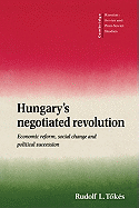 Hungary's Negotiated Revolution: Economic Reform, Social Change and Political Succession