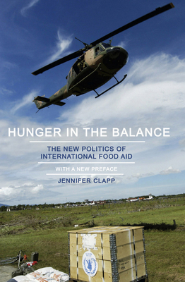 Hunger in the Balance: The New Politics of International Food Aid - Clapp, Jennifer, Professor