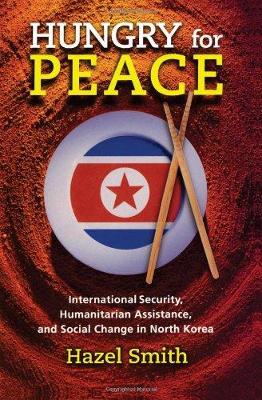 Hungry for Peace: International Security, Humanitarian Assistance, and Social Change in North Korea - Smith, Hazel