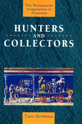 Hunters and Collectors: The Antiquarian Imagination in Australia - Griffiths, Tom