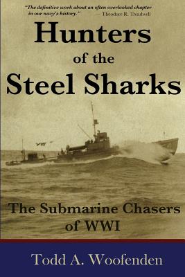 Hunters of the Steel Sharks: The Submarine Chasers of WWI - Woofenden, Todd a