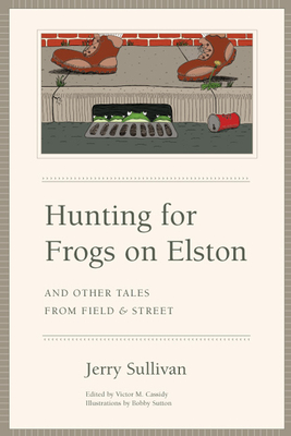 Hunting for Frogs on Elston, and Other Tales from Field & Street - Sullivan, Jerry, and Cassidy, Victor M (Editor)