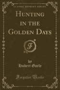 Hunting in the Golden Days (Classic Reprint)