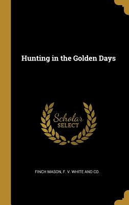 Hunting in the Golden Days - Mason, Finch, and F V White and Co (Creator)