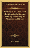 Hunting in the Great West. (Rustlings in the Rockies.): Hunting and Fishing by Mountain and Stream