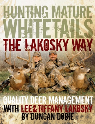 Hunting Mature Whitetails the Lakosky Way: Quality Deer Management with Lee & Tiffany Lakosky - Lakosky, Lee, and Lakosky, Tiffany