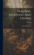 Hunting, Shooting, and Fishing: A Sporting Miscellany