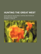 Hunting the Great West: (Rustlings in the Rockies). Hunting and Fishing by Mountain and Stream