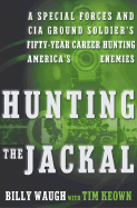 Hunting the Jackal: A Special Forces and CIA Ground Soldier's Fifty-Year Career Hunting America's Enemies