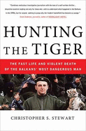 Hunting the Tiger: The Fast Life and Violent Death of the Balkans' Most Dangerous Man