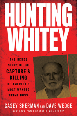 Hunting Whitey: The Inside Story of the Capture & Killing of America's Most Wanted Crime Boss - Sherman, Casey, and Wedge, Dave