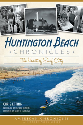 Huntington Beach Chronicles:: The Heart of Surf City - Epting, Chris, and Reinbolt, Richard (Foreword by), and Torrence, Dean O (Preface by)