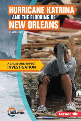 Hurricane Katrina and the Flooding of New Orleans: A Cause-And-Effect Investigation - Pratt, Mary K
