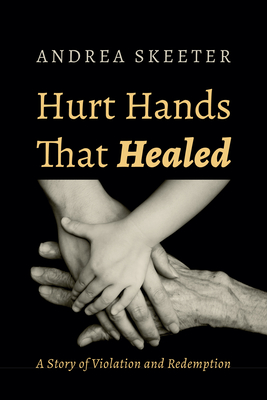 Hurt Hands That Healed: A Story of Violation and Redemption - Skeeter, Andrea