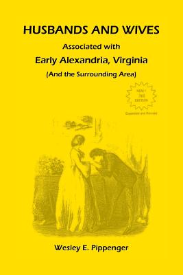 Husbands and Wives Associated with Early Alexandria, Virginia (And the Surrounding Area), 3rd Edition, Revised - Pippenger, Wesley E