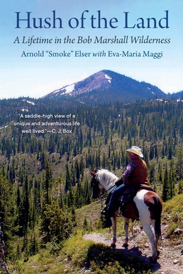 Hush of the Land: A Lifetime in the Bob Marshall Wilderness - Elser, Arnold Smoke, and Maggi, Eva-Maria, and Elser, Tammy (Foreword by)