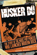 Husker Du: The Story of the Noise-Pop Pioneers Who Launched Modern Rock