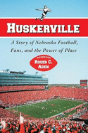 Huskerville: A Story of Nebraska Football, Fans, and the Power of Place