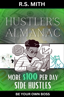 Hustler's Almanac: More $100 Per Day Side Hustles - Mith, R S