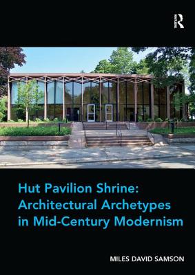 Hut Pavilion Shrine: Architectural Archetypes in Mid-Century Modernism - Samson, Miles David