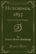 Hutchings, 1857, Vol. 1: Illustrated California Magazine (Classic Reprint)