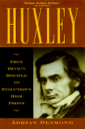 Huxley: From Devil's Disciple to Evolution's High Priest - Desmond, Adrian