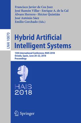 Hybrid Artificial Intelligent Systems: 13th International Conference, Hais 2018, Oviedo, Spain, June 20-22, 2018, Proceedings - de Cos Juez, Francisco Javier (Editor), and Villar, Jos Ramn (Editor), and de la Cal, Enrique A (Editor)