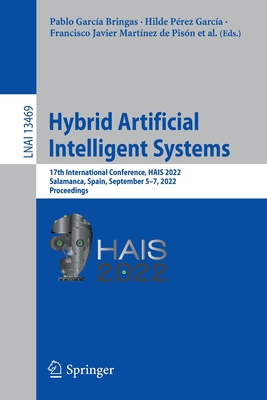 Hybrid Artificial Intelligent Systems: 17th International Conference, HAIS 2022, Salamanca, Spain, September 5-7, 2022, Proceedings - Garca Bringas, Pablo (Editor), and Prez Garca, Hilde (Editor), and Martnez de Pisn, Francisco Javier (Editor)