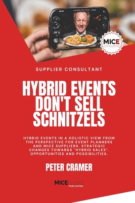 Hybrid Events Don't Sell Schnitzels: Hybrid Events in a Holistic View from the Perspective for Event Planners and Mice Suppliers. Strategic Changes Towards "Hybrid Sales" Opportunities. - Cramer, Peter