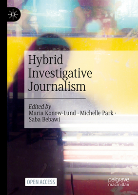 Hybrid Investigative Journalism - Konow-Lund, Maria (Editor), and Park, Michelle (Editor), and Bebawi, Saba (Editor)