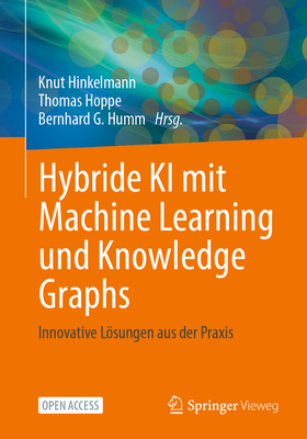 Hybride KI Mit Machine Learning Und Knowledge Graphs: Innovative Lsungen Aus Der PRAXIS - Hinkelmann, Knut (Editor), and Hoppe, Thomas (Editor), and Humm, Bernhard G (Editor)
