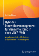 Hybrides Innovationsmanagement F?r Den Mittelstand in Einer Vuca-Welt: Vorgehensmodelle - Methoden - Erfolgsfaktoren - Praxisbeispiele