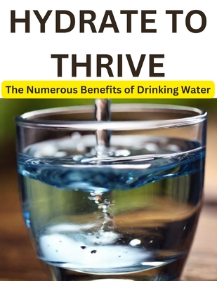 Hydrate to Thrive: The Numerous Benefits of Drinking Water - Bisht, Swati