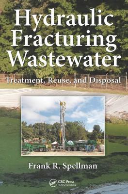 Hydraulic Fracturing Wastewater: Treatment, Reuse, and Disposal - Spellman, Frank R