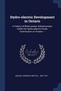 Hydro-electric Development in Ontario: A History of Water-power Administration Under the Hydro-electric Power Commission on Ontario. --