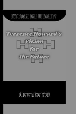 Hydrogen and Humanity: Terrence Howard's Vision for the Future - Fredrick, Oteren