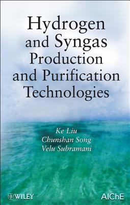 Hydrogen and Syngas Production and Purification Technologies - Liu, Ke, and Song, Chunshan, and Subramani, Velu