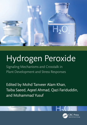 Hydrogen Peroxide: Signaling Mechanisms and Crosstalk in Plant Development and Stress Responses - Alam Khan, Mohd Tanveer (Editor), and Saeed, Taiba (Editor), and Ahmad, Aqeel (Editor)