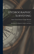 Hydrographic Surveying: Elementary: For Beginners, Seamen, and Others