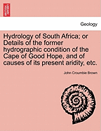 Hydrology of South Africa; Or Details of the Former Hydrographic Condition of the Cape of Good Hope, and of Causes of Its Present Aridity, Etc.