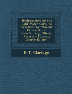 Hydropathy; Or the Cold Water Cure, as Practised by Vincent Priessnitz, at Graefenberg, Silesia, Austria - Primary Source Edition