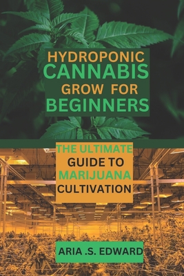 Hydroponic Cannabis Grow for Beginners: The Ultimate Guide to Marijuana Cultivation - Edward, Aria S