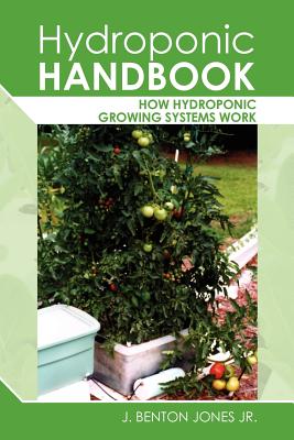 Hydroponic Handbook: How Hydroponic Growing Systems Work - Jones Jr, J Benton