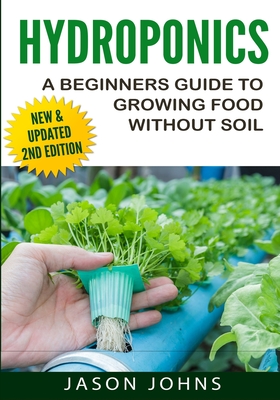 Hydroponics - A Beginners Guide To Growing Food Without Soil: Grow Delicious Fruits And Vegetables Hydroponically In Your Home - Johns, Jason