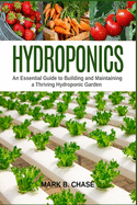 Hydroponics: An essential guide to building and maintaining a thriving hydroponic garden