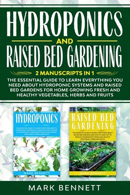 HYDROPONICS and RAISED BED GARDENING: 2 Manuscripts in 1: The Essential Guide to Learn Everything you need about Hydroponic Systems and Raised Bed Gardens for Home Growing Fresh and Healthy Vegetables, Herbs and Fruits - Bennett, Mark