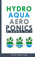 Hydroponics, Aquaponics, Aeroponics (3 books in 1): The Ultimate Step-by-Step Guide to Grow Your Own Hydroponic, Aquaponic, Aeroponic Garden at Home Even if You Know Nothing About Gardening