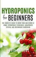 Hydroponics for Beginners: The complete guide to grow food and herbs at home! (Hydroponic Techniques, Aquaponics System, and Greenhouse Gardening)